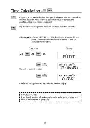Page 1817
Tim e C alc u la tio n
C onvert 2 4° 2 8 ’  3 5 ” (2 4 d egre es, 2 8 m inu te s, 3 5 s e c-
o nd s) t o  d ecim al  n o ta tio n. T hen  c o nve rt 2 4 .4 76 ° t o
s e x age sim al  n o ta tio n.
C onverts  a  s e x ag e sim al  v alu e d is p laye d  in  d egre es, m in ute s, s e co nd s to
d ecim al  n o ta tio n. A ls o, c o nverts  a  d ecim al  v alu e to  s e x ag e sim al
n o ta ta io n (d egre es,  m in ute s,  s e co nd s).
In p uts  v alu es in  s e x age sim al  n o ta tio n (d egre e s,...