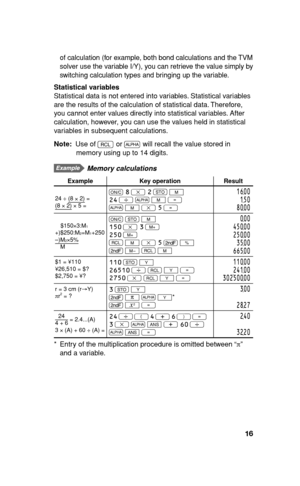 Page 1716
of calculation (for example, both bond calculations and the TVM 
solver use the variable I/Y), you can retrieve the value simply by 
switching calculation types and bringing up the variable.
Statistical variables
Statistical data is not entered into variables. Statistical variables 
are the results of the calculation of statistical data. Therefore, 
you cannot enter values directly into statistical variables. After 
calculation, however, you can use the values held in statistical 
variables in...