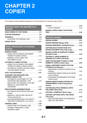 Page 1102-1
This chapter provides detailed explanations of the procedures for using the copy function.
BEFORE USING THE MACHINE AS A 
COPIER
BASE SCREEN OF COPY MODE . . . . . . . . . . . . . .  2-3
COPYING SEQUENCE  . . . . . . . . . . . . . . . . . . . . . .  2-6
ORIGINALS  . . . . . . . . . . . . . . . . . . . . . . . . . . . . . . .  2-9
 CHECKING THE ORIGINAL SIZE . . . . . . . . . . .  2-9
PAPER TRAYS . . . . . . . . . . . . . . . . . . . . . . . . . . . .  2-11
BASIC PROCEDURE FOR MAKING 
COPIES
MAKING...