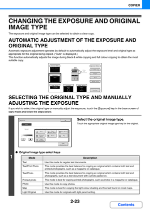 Page 1322-23
COPIER
Contents
CHANGING THE EXPOSURE AND ORIGINAL 
IMAGE TYPE
The exposure and original image type can be selected to obtain a clear copy.
AUTOMATIC ADJUSTMENT OF THE EXPOSURE AND 
ORIGINAL TYPE
Automatic exposure adjustment operates by default to automatically adjust the exposure level and original type as 
appropriate for the original being copied. (Auto is displayed.)
This function automatically adjusts the image during black & white copying and full colour copying to obtain the most 
suitable...