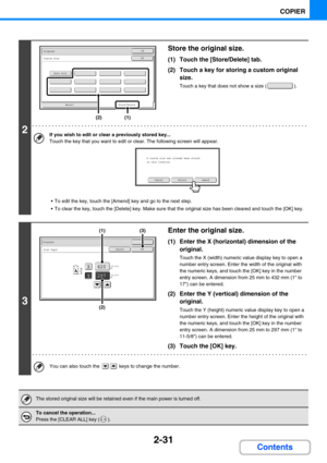 Page 1402-31
COPIER
Contents
2
Store the original size.
(1) Touch the [Store/Delete] tab.
(2) Touch a key for storing a custom original 
size.
Touch a key that does not show a size ( ).
If you wish to edit or clear a previously stored key...
Touch the key that you want to edit or clear. The following screen will appear.
 To edit the key, touch the [Amend] key and go to the next step.
 To clear the key, touch the [Delete] key. Make sure that the original size has been cleared and touch the [OK] key.
3
Enter the...