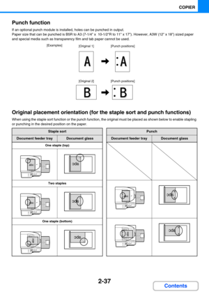 Page 1462-37
COPIER
Contents Punch function
If an optional punch module is installed, holes can be punched in output.
Paper size that can be punched is B5R to A3 (7-1/4 x  10-1/2R to 11 x 17). However, A3W (12 x 18) sized paper 
and special media such as transparency film and tab paper cannot be used.
Original placement orientation (for the staple sort and punch functions)
When using the staple sort function or the punch function, the original must be placed as shown below to enable stapling 
or punching in the...