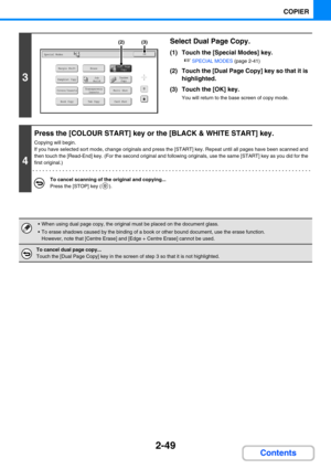 Page 1582-49
COPIER
Contents
3
Select Dual Page Copy.
(1) Touch the [Special Modes] key.
☞SPECIAL MODES (page 2-41)
(2) Touch the [Dual Page Copy] key so that it is 
highlighted.
(3) Touch the [OK] key.
You will return to the base screen of copy mode.
4
Press the [COLOUR START] key or the [BLACK & WHITE START] key.
Copying will begin.
If you have selected sort mode, change originals and press the [START] key. Repeat until all pages have been scanned and 
then touch the [Read-End] key. (For the second original...