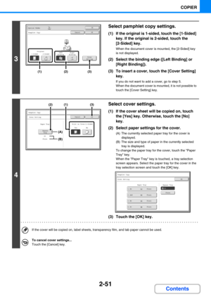 Page 1602-51
COPIER
Contents
3
Select pamphlet copy settings.
(1) If the original is 1-sided, touch the [1-Sided] 
key. If the original is 2-sided, touch the 
[2-Sided] key.
When the document cover is mounted, the [2-Sided] key 
is not displayed.
(2) Select the binding edge ([Left Binding] or 
[Right Binding]).
(3) To insert a cover, touch the [Cover Setting] 
key.
If you do not want to add a cover, go to step 5.
When the document cover is mounted, it is not possible to 
touch the [Cover Setting] key.
4
Select...