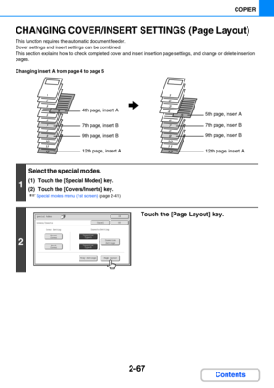 Page 1762-67
COPIER
Contents
CHANGING COVER/INSERT SETTINGS (Page Layout)
This function requires the automatic document feeder.
Cover settings and insert settings can be combined.
This section explains how to check completed cover and insert insertion page settings, and change or delete insertion 
pages.
Changing insert A from page 4 to page 5
1
Select the special modes.
(1) Touch the [Special Modes] key.
(2) Touch the [Covers/Inserts] key.
☞Special modes menu (1st screen) (page 2-41)
2
Touch the [Page Layout]...