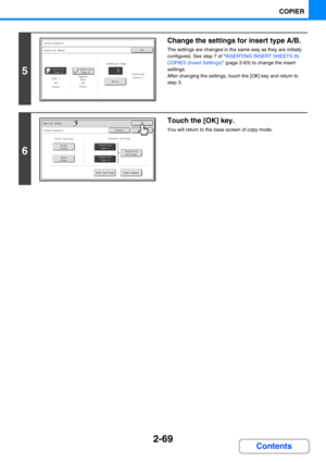 Page 1782-69
COPIER
Contents
5
Change the settings for insert type A/B.
The settings are changed in the same way as they are initially 
configured. See step 7 of INSERTING INSERT SHEETS IN 
COPIES (Insert Settings) (page 2-63) to change the insert 
settings.
After changing the settings, touch the [OK] key and return to 
step 3.
6
Touch the [OK] key.
You will return to the base screen of copy mode.
Covers/Inserts
Insertion AmendOK
Insertion
Type BInsertion
Type A 5Insertion 
Total:4
A4Plain
Tray 1Bypass
Tray...