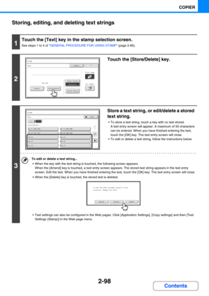 Page 2072-98
COPIER
Contents Storing, editing, and deleting text strings
1
Touch the [Text] key in the stamp selection screen.
See steps 1 to 4 of GENERAL PROCEDURE FOR USING STAMP (page 2-85).
2
Touch the [Store/Delete] key.
3
Store a text string, or edit/delete a stored 
text string.
 To store a text string, touch a key with no text stored. 
A text entry screen will appear. A maximum of 50 characters 
can be entered. When you have finished entering the text, 
touch the [OK] key. The text entry screen will...