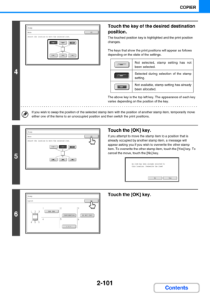 Page 2102-101
COPIER
Contents
4
Touch the key of the desired destination 
position.
The touched position key is highlighted and the print position 
changes.
The keys that show the print positions will appear as follows 
depending on the state of the settings.
The above key is the top left key. The appearance of each key 
varies depending on the position of the key. 
If you wish to swap the position of the selected stamp item with the position of another stamp item, temporarily move 
either one of the items to an...