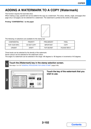 Page 2112-102
COPIER
Contents
ADDING A WATERMARK TO A COPY (Watermark)
This function requires the hard disk drive.
When making a copy, specific text can be added to the copy as a watermark. The colour, density, angle, and pages (first 
page only or all pages) can be selected for a watermark. The watermark is printed at the centre of the paper.
Printing CONFIDENTIAL on the paper
The following 12 selections are available for the stamp text.
Three levels can be selected for the density of the watermark.
Seven...