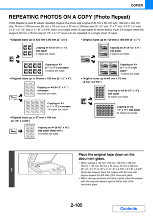 Page 2142-105
COPIER
Contents
REPEATING PHOTOS ON A COPY (Photo Repeat)
Photo Repeat is used to create repeated images of a photo-size original (130 mm x 90 mm size, 100 mm x 150 mm 
size, 70
 mm x 100 mm size, 65 mm x 70 mm size or 57 mm x 100 mm size (3 x 5 size, 5 x 7 size, 2-1/2 x 4 size, 
2-1/2
 x 2-1/2 size or 2-1/8 x 3-5/8 size)) on a single sheet of copy paper as shown below. Up to 24 images (when the 
image is 65
 mm x 70 mm size (2-1/2 x 2-1/2 size)) can be repeated on a single sheet of paper....