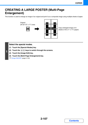 Page 2162-107
COPIER
Contents
CREATING A LARGE POSTER (Multi-Page 
Enlargement)
This function is used to enlarge an image of an original and print it as a composite image using multiple sheets of paper.
1
Select the special modes.
(1) Touch the [Special Modes] key.
(2) Touch the   keys to switch through the screens.
(3) Touch the [Image Edit] key.
(4) Touch the [Multi-Page Enlargement] key.
☞[Image Edit] KEY (page 2-104)
Original 
(A4 (8-1/2 x 11) size)
Copy (enlarged image on 8 
sheets of A3 (11 x 17) paper) 