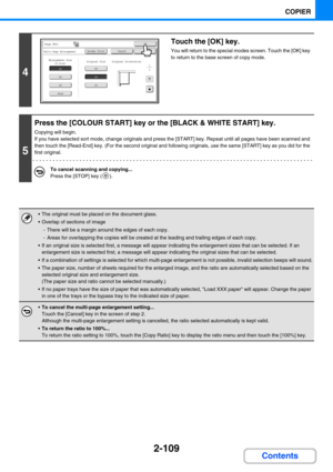 Page 2182-109
COPIER
Contents
4
Touch the [OK] key.
You will return to the special modes screen. Touch the [OK] key 
to return to the base screen of copy mode.
5
Press the [COLOUR START] key or the [BLACK & WHITE START] key.
Copying will begin.
If you have selected sort mode, change originals and press the [START] key. Repeat until all pages have been scanned and 
then touch the [Read-End] key. (For the second original and following originals, use the same [START] key as you did for the 
first original.
To...