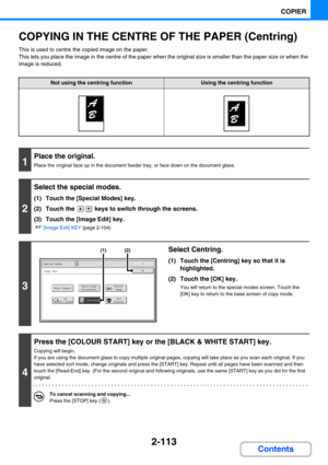 Page 2222-113
COPIER
Contents
COPYING IN THE CENTRE OF THE PAPER (Centring)
This is used to centre the copied image on the paper.
This lets you place the image in the centre of the paper when the original size is smaller than the paper size or when the 
image is reduced.
Not using the centring functionUsing the centring function
1
Place the original.
Place the original face up in the document feeder tray, or face down on the document glass.
2
Select the special modes.
(1) Touch the [Special Modes] key.
(2) Touch...