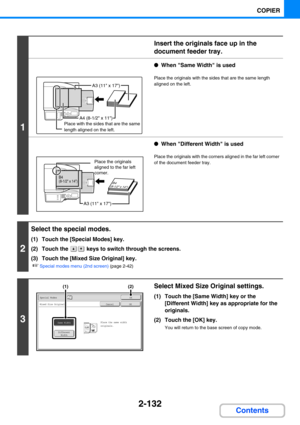 Page 2412-132
COPIER
Contents
1
Insert the originals face up in the 
document feeder tray.
●When Same Width is used
Place the originals with the sides that are the same length 
aligned on the left.
●When Different Width is used
Place the originals with the corners aligned in the far left corner 
of the document feeder tray.
2
Select the special modes.
(1) Touch the [Special Modes] key.
(2) Touch the   keys to switch through the screens.
(3) Touch the [Mixed Size Original] key.
☞Special modes menu (2nd screen)...