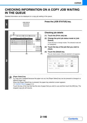 Page 2552-146
COPIER
Contents
CHECKING INFORMATION ON A COPY JOB WAITING 
IN THE QUEUE
Detailed information can be displayed on a copy job waiting in the queue.
1
Press the [JOB STATUS] key.
2
Checking job details
(1) Touch the [Print Job] tab.
(2) Change the print job status mode to [Job 
Queue].
Touch this key to change modes. The selected mode will 
be highlighted.
(3) Touch the key of the job that you wish to 
check.
(4) Touch the [Detail] key.
The job check screen of the job selected in (3) appears.
[Paper...