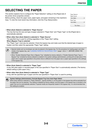 Page 2703-6
PRINTER
Contents
SELECTING THE PAPER
This section explains how to configure the Paper Selection setting on the [Paper] tab of 
the printer driver properties window.
Before printing, check the paper sizes, paper types, and paper remaining in the machines 
trays. To view the most recent tray information, click the [Tray Status] button.
When [Auto Select] is selected in Paper Source
The tray that has the size and type of paper selected in Paper Size and Paper Type on the [Paper] tab is 
automatically...