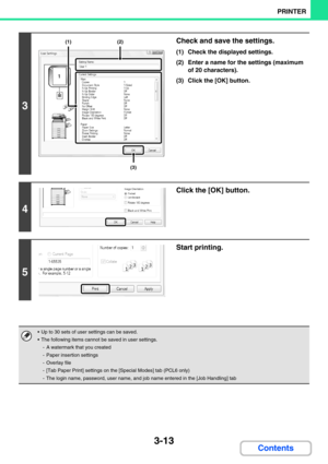 Page 2773-13
PRINTER
Contents
3
Check and save the settings.
(1) Check the displayed settings.
(2) Enter a name for the settings (maximum 
of 20 characters).
(3) Click the [OK] button.
4
Click the [OK] button.
5
Start printing.
 Up to 30 sets of user settings can be saved.
 The following items cannot be saved in user settings.
- A watermark that you created
- Paper insertion settings
-Overlay file
- [Tab Paper Print] settings on the [Special Modes] tab (PCL6 only)
- The login name, password, user name, and job...