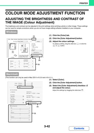 Page 3063-42
PRINTER
Contents
COLOUR MODE ADJUSTMENT FUNCTION
ADJUSTING THE BRIGHTNESS AND CONTRAST OF 
THE IMAGE (Colour Adjustment)
The brightness and contrast can be adjusted in the print settings when printing a photo or other image. These settings 
can be used for simple corrections when you do not have image editing software installed on your computer.
(1) Click the [Color] tab.
(2) Click the [Color Adjustment] button.
(3) Adjust the colour settings.
To adjust a setting, drag the slide bar   or click the...