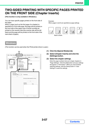 Page 3213-57
PRINTER
Contents
TWO-SIDED PRINTING WITH SPECIFIC PAGES PRINTED 
ON THE FRONT SIDE (Chapter Inserts)
(This function is only available in Windows.)
You can have specific pages printed on the front side of 
the paper.
When a page (such as the first page of a chapter) is 
specified as a front side page, the page will be printed on 
the front side of the paper even if would normally be 
printed on the reverse side (the reverse side will be left 
blank and the page will be printed on the front side of...