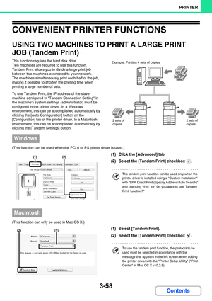 Page 3223-58
PRINTER
Contents
CONVENIENT PRINTER FUNCTIONS
USING TWO MACHINES TO PRINT A LARGE PRINT 
JOB (Tandem Print)
This function requires the hard disk drive.
Two machines are required to use this function.
Tandem Print allows you to divide a large print job 
between two machines connected to your network.
The machines simultaneously print each half of the job, 
making it possible to shorten the printing time when 
printing a large number of sets.
To use Tandem Print, the IP address of the slave 
machine...