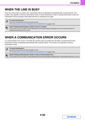 Page 3744-30
FACSIMILE
Contents
WHEN THE LINE IS BUSY
If the line is busy when you send a fax, transmission will be re-attempted automatically after a preset interval. This 
function only operates in memory transmission mode. In direct transmission mode or manual transmission mode, the 
transmission will be cancelled. Wait briefly and then try sending the fax again.
WHEN A COMMUNICATION ERROR OCCURS
If a communication error occurs or the other fax machine does not answer the call within a preset period of time,...
