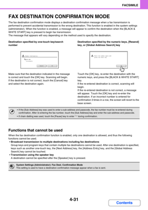 Page 3754-31
FACSIMILE
Contents
FAX DESTINATION CONFIRMATION MODE
The fax destination confirmation mode displays a destination confirmation message when a fax transmission is 
performed to prevent accidental transmission to the wrong destination. This function is enabled in the system settings 
(administrator). When the function is enabled, a message will appear to confirm the destination when the [BLACK & 
WHITE START] key is pressed to begin fax transmission.
The message that appears will vary depending on the...