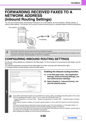 Page 4124-68
FACSIMILE
Contents
FORWARDING RECEIVED FAXES TO A 
NETWORK ADDRESS  
(Inbound Routing Settings)
You can have received faxes automatically forwarded to an e-mail address, file server address, desktop address, or 
network folder address. This function can be used to forward received faxes to a specified address without printing them.
CONFIGURING INBOUND ROUTING SETTINGS
All inbound routing settings are configured in the Web pages. For the procedure for accessing the Web pages, see the 
Start Guide....