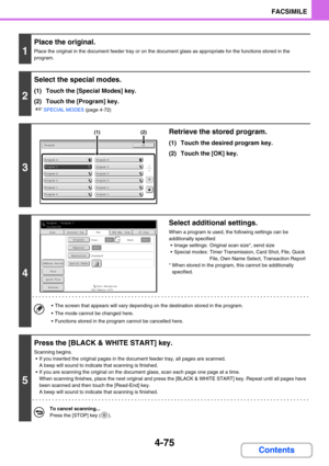 Page 4194-75
FACSIMILE
Contents
1
Place the original.
Place the original in the document feeder tray or on the document glass as appropriate for the functions stored in the 
program.
2
Select the special modes.
(1) Touch the [Special Modes] key.
(2) Touch the [Program] key.
☞SPECIAL MODES (page 4-72)
3
Retrieve the stored program.
(1) Touch the desired program key.
(2) Touch the [OK] key.
4
Select additional settings.
When a program is used, the following settings can be 
additionally specified:
 Image...