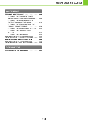 Page 431-2
BEFORE USING THE MACHINE
MAINTENANCE
REGULAR MAINTENANCE . . . . . . . . . . . . . . . . . .  1-49
 CLEANING THE DOCUMENT GLASS 
AND AUTOMATIC DOCUMENT FEEDER . . .  1-49
 CLEANING THE MAIN CHARGER OF 
THE PHOTOCONDUCTIVE DRUM . . . . . . . . .  1-51
 CLEANING THE PT CHARGER OF THE 
PRIMARY TRANSFER BELT . . . . . . . . . . . . . .  1-54
 CLEANING THE BYPASS FEED ROLLER . . .  1-56
 CLEANING THE ORIGINAL FEED 
ROLLER . . . . . . . . . . . . . . . . . . . . . . . . . . . . . .  1-56
 CLEANING...