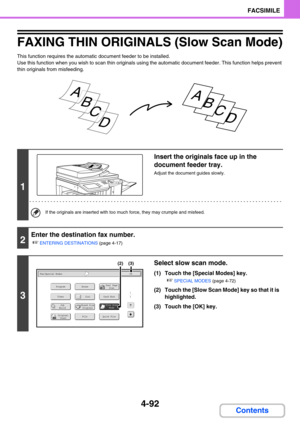 Page 4364-92
FACSIMILE
Contents
FAXING THIN ORIGINALS (Slow Scan Mode)
This function requires the automatic document feeder to be installed.
Use this function when you wish to scan thin originals using the automatic document feeder. This function helps prevent 
thin originals from misfeeding.
1
Insert the originals face up in the 
document feeder tray.
Adjust the document guides slowly.
If the originals are inserted with too much force, they may crumple and misfeed.
2
Enter the destination fax number.
☞
ENTERING...