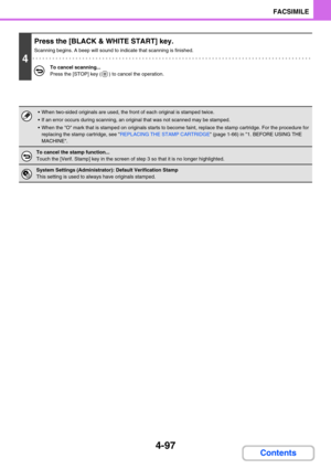 Page 4414-97
FACSIMILE
Contents
4
Press the [BLACK & WHITE START] key.
Scanning begins. A beep will sound to indicate that scanning is finished.
To cancel scanning...
Press the [STOP] key ( ) to cancel the operation.
 When two-sided originals are used, the front of each original is stamped twice.
 If an error occurs during scanning, an original that was not scanned may be stamped.
 When the O mark that is stamped on originals starts to become faint, replace the stamp cartridge. For the procedure for...
