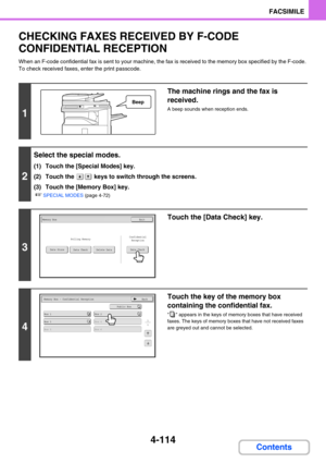 Page 4584-114
FACSIMILE
Contents
CHECKING FAXES RECEIVED BY F-CODE 
CONFIDENTIAL RECEPTION
When an F-code confidential fax is sent to your machine, the fax is received to the memory box specified by the F-code. 
To check received faxes, enter the print passcode.
1
The machine rings and the fax is 
received.
A beep sounds when reception ends.
2
Select the special modes.
(1) Touch the [Special Modes] key.
(2) Touch the   keys to switch through the screens.
(3) Touch the [Memory Box] key.
☞SPECIAL MODES (page...
