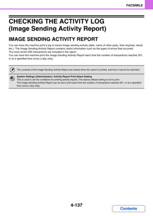 Page 4814-137
FACSIMILE
Contents
CHECKING THE ACTIVITY LOG 
(Image Sending Activity Report)
IMAGE SENDING ACTIVITY REPORT
You can have the machine print a log of recent image sending activity (date, name of other party, time required, result, 
etc.). The Image Sending Activity Report contains useful information such as the types of errors that occurred.
The most recent 200 transactions are included in the report.
You can have the machine print the Image Sending Activity Report each time the number of...