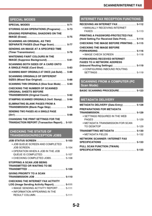 Page 4855-2
SCANNER/INTERNET FAX
SPECIAL MODES
SPECIAL MODES  . . . . . . . . . . . . . . . . . . . . . . . . .  5-71
STORING SCAN OPERATIONS (Programs)  . . . .  5-73
ERASING PERIPHERAL SHADOWS ON THE 
IMAGE (Erase) . . . . . . . . . . . . . . . . . . . . . . . . . . . .  5-75
SCANNING AN ORIGINAL AS TWO 
SEPARATE PAGES (Dual Page Scan) . . . . . . . . .  5-77
SENDING AN IMAGE AT A SPECIFIED TIME 
(Timer Transmission)  . . . . . . . . . . . . . . . . . . . . . .  5-79
WHITENING FAINT COLOURS IN THE 
IMAGE...