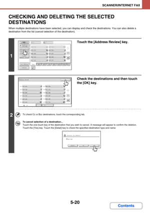 Page 5035-20
SCANNER/INTERNET FAX
Contents
CHECKING AND DELETING THE SELECTED 
DESTINATIONS
When multiple destinations have been selected, you can display and check the destinations. You can also delete a 
destination from the list (cancel selection of the destination).
1
Touch the [Address Review] key.
2
Check the destinations and then touch 
the [OK] key.
To check Cc or Bcc destinations, touch the corresponding tab.
To cancel selection of a destination...
Touch the one-touch key of the destination that you...