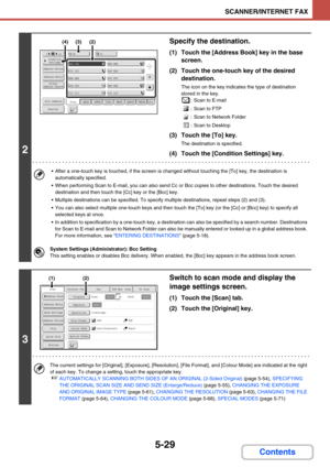 Page 5125-29
SCANNER/INTERNET FAX
Contents
2
Specify the destination.
(1) Touch the [Address Book] key in the base 
screen.
(2) Touch the one-touch key of the desired 
destination.
The icon on the key indicates the type of destination 
stored in the key.
: Scan to E-mail
: Scan to FTP
: Scan to Network Folder
: Scan to Desktop
(3) Touch the [To] key.
The destination is specified.
(4) Touch the [Condition Settings] key.
 After a one-touch key is touched, if the screen is changed without touching the [To] key,...