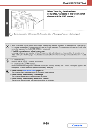 Page 5215-38
SCANNER/INTERNET FAX
Contents
8
When Sending data has been 
completed. appears in the touch panel, 
disconnect the USB memory.
Do not disconnect the USB memory while Processing data. or Sending data. appears in the touch panel.
 When transmission to USB memory is completed, Sending data has been completed. is displayed. After a brief interval 
the message is cleared and the base screen of image send mode reappears. (The base screen of image send mode is the 
screen that appears when the [IMAGE...