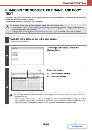 Page 5275-44
SCANNER/INTERNET FAX
Contents
CHANGING THE SUBJECT, FILE NAME, AND BODY 
TEXT
The subject, file name, and body text can be changed when performing an Internet fax transmission. Preset items can 
be selected or text can be directly entered.
To change the body text, the hard disk drive is required.
 If the subject and file name are not changed, the settings in the Web page are used.
 Selections for the subject, file name, and body text are configured by clicking [Application Settings] and then...