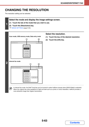 Page 5465-63
SCANNER/INTERNET FAX
Contents
CHANGING THE RESOLUTION
The resolution setting can be selected.
1
Select the mode and display the image settings screen.
(1) Touch the tab of the mode that you wish to use.
(2) Touch the [Resolution] key.
☞IMAGE SETTINGS (page 5-53)
2
Scan mode, USB memory mode, Data entry mode
Internet fax mode
Select the resolution.
(1) Touch the key of the desired resolution.
(2) Touch the [OK] key.
In Internet fax mode, the [Half Tone] key can be touched to select halftone (except...