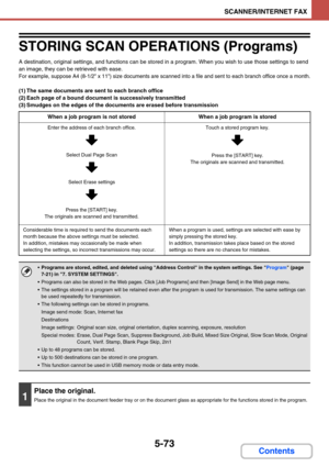 Page 5565-73
SCANNER/INTERNET FAX
Contents
STORING SCAN OPERATIONS (Programs)
A destination, original settings, and functions can be stored in a program. When you wish to use those settings to send 
an image, they can be retrieved with ease.
For example, suppose A4 (8-1/2 x 11) size documents are scanned into a file and sent to each branch office once a month.
(1) The same documents are sent to each branch office
(2) Each page of a bound document is successively transmitted
(3) Smudges on the edges of the...
