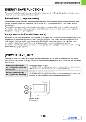 Page 571-16
BEFORE USING THE MACHINE
Contents
ENERGY SAVE FUNCTIONS
This product has the following two energy save functions that conform to the Energy Star guidelines to help conserve 
natural resources and reduce environmental pollution.
Preheat Mode (Low power mode)
Preheat mode automatically lowers the temperature of the fusing unit and thereby reduces power consumption if the 
machine remains in the standby state for the interval of time set in Preheat Mode Setting in the system settings 
(administrator)....