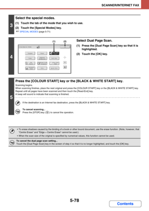 Page 5615-78
SCANNER/INTERNET FAX
Contents
3
Select the special modes.
(1) Touch the tab of the mode that you wish to use.
(2) Touch the [Special Modes] key.
☞SPECIAL MODES (page 5-71)
4
Select Dual Page Scan.
(1) Press the [Dual Page Scan] key so that it is 
highlighted.
(2) Touch the [OK] key.
5
Press the [COLOUR START] key or the [BLACK & WHITE START] key.
Scanning begins.
When scanning finishes, place the next original and press the [COLOUR START] key or the [BLACK & WHITE START] key. 
Repeat until all pages...