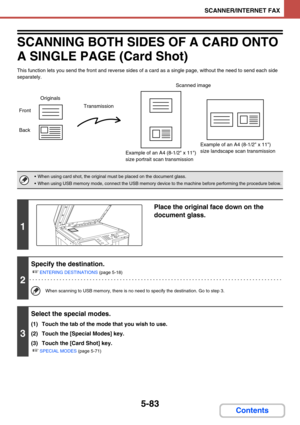 Page 5665-83
SCANNER/INTERNET FAX
Contents
SCANNING BOTH SIDES OF A CARD ONTO 
A SINGLE PAGE (Card Shot)
This function lets you send the front and reverse sides of a card as a single page, without the need to send each side 
separately.
 When using card shot, the original must be placed on the document glass.
 When using USB memory mode, connect the USB memory device to the machine before performing the procedure below.
1
Place the original face down on the 
document glass.
2
Specify the destination.
☞...