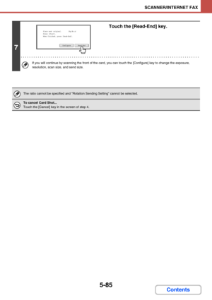 Page 5685-85
SCANNER/INTERNET FAX
Contents
7
Touch the [Read-End] key.
If you will continue by scanning the front of the card, you can touch the [Configure] key to change the exposure, 
resolution, scan size, and send size.
The ratio cannot be specified and Rotation Sending Setting cannot be selected.
To cancel Card Shot...
Touch the [Cancel] key in the screen of step 4.
Read-EndConfigure
Place next original.       (Pg.No.x)
Press [Start].
When finished, press [Read-End]. 