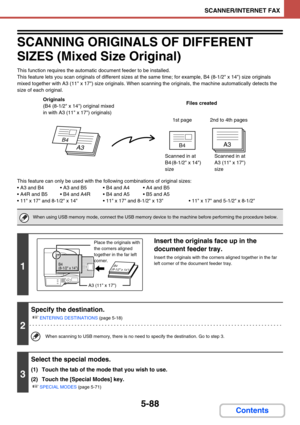 Page 5715-88
SCANNER/INTERNET FAX
Contents
SCANNING ORIGINALS OF DIFFERENT 
SIZES (Mixed Size Original)
This function requires the automatic document feeder to be installed.
This feature lets you scan originals of different sizes at the same time; for example, B4 (8-1/2 x 14) size originals 
mixed together with A3 (11
 x 17) size originals. When scanning the originals, the machine automatically detects the 
size of each original.
This feature can only be used with the following combinations of original sizes:
...