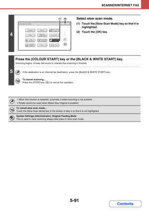 Page 5745-91
SCANNER/INTERNET FAX
Contents
4
Select slow scan mode.
(1) Touch the [Slow Scan Mode] key so that it is 
highlighted.
(2) Touch the [OK] key.
5
Press the [COLOUR START] key or the [BLACK & WHITE START] key.
Scanning begins. A beep will sound to indicate that scanning is finished.
If the destination is an Internet fax destination, press the [BLACK & WHITE START] key.
To cancel scanning...
Press the [STOP] key ( ) to cancel the operation.
 When this function is selected, automatic 2-sided scanning is...