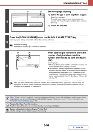 Page 5805-97
SCANNER/INTERNET FAX
Contents
4
Set blank page skipping.
(1) Select the type of blank page to be skipped.
Select from two types.
To include blank pages on which the content on the 
opposite side shows through, touch [Skip Blank and Back 
Shadow].
(2) Touch the [OK] key.
5
Press the [COLOUR START] key or the [BLACK & WHITE START] key.
Scanning begins. A beep will sound to indicate that scanning is finished.
To cancel scanning...
Press the [STOP] key ( ) to cancel the operation.
6
When scanning is...