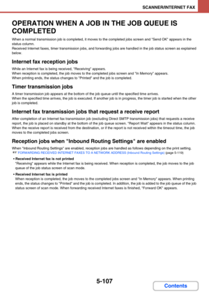 Page 5905-107
SCANNER/INTERNET FAX
Contents
OPERATION WHEN A JOB IN THE JOB QUEUE IS 
COMPLETED
When a normal transmission job is completed, it moves to the completed jobs screen and Send OK appears in the 
status column.
Received Internet faxes, timer transmission jobs, and forwarding jobs are handled in the job status screen as explained 
below.
Internet fax reception jobs
While an Internet fax is being received, Receiving appears.
When reception is completed, the job moves to the completed jobs screen and In...
