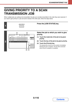 Page 5935-110
SCANNER/INTERNET FAX
Contents
GIVING PRIORITY TO A SCAN 
TRANSMISSION JOB
When multiple jobs are waiting to be transmitted, the jobs are normally transmitted in the order they were reserved. If 
you need to give priority to a job and send it ahead of the other jobs, follow the steps below.
1
Press the [JOB STATUS] key.
2
Select the job to which you wish to give 
priority.
(1) Touch the mode tab of the job to be given 
priority.
(2) Touch the key of the job to be given priority.
(3) Touch the...