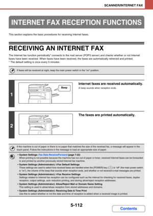 Page 5955-112
SCANNER/INTERNET FAX
Contents
This section explains the basic procedures for receiving Internet faxes.
RECEIVING AN INTERNET FAX
The Internet fax function periodically* connects to the mail server (POP3 server) and checks whether or not Internet 
faxes have been received. When faxes have been received, the faxes are automatically retrieved and printed.
* The default setting is once every 5 minutes.
INTERNET FAX RECEPTION FUNCTIONS
If faxes will be received at night, keep the main power switch in...